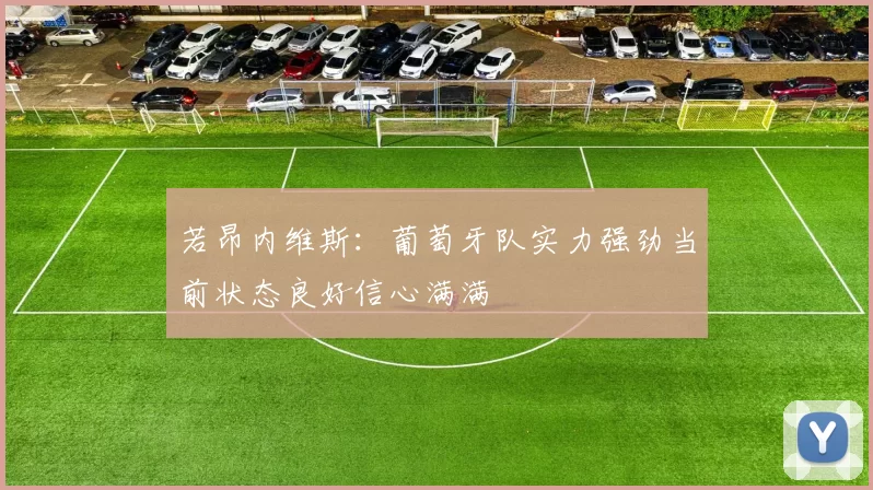若昂内维斯：葡萄牙队实力强劲当前状态良好信心满满