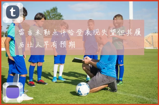雷吉米勒点评哈登表现失望但其履历让人早有预期