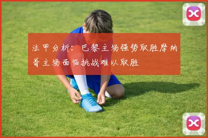 法甲分析：巴黎主场强势取胜摩纳哥主场面临挑战难以取胜