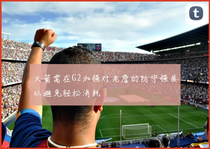 火箭需在G2加强对老詹的防守强度以避免轻松消耗
