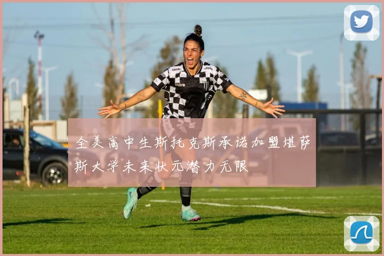 全美高中生斯托克斯承诺加盟堪萨斯大学未来状元潜力无限