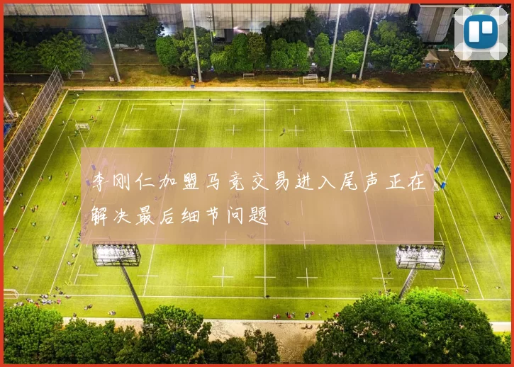 李刚仁加盟马竞交易进入尾声正在解决最后细节问题