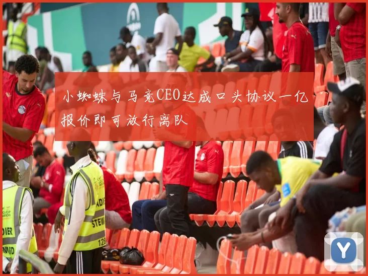小蜘蛛与马竞CEO达成口头协议一亿报价即可放行离队