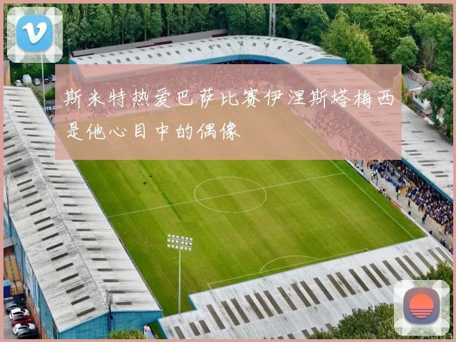 斯米特热爱巴萨比赛伊涅斯塔梅西是他心目中的偶像