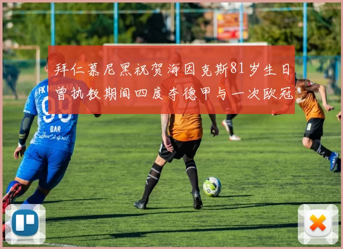 拜仁慕尼黑祝贺海因克斯81岁生日曾执教期间四度夺德甲与一次欧冠荣耀